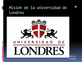 Misión de la universidad de
Londres
Manuel
Ovadia
 