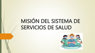 MISIÓN DEL SISTEMA DE
SERVICIOS DE SALUD
 