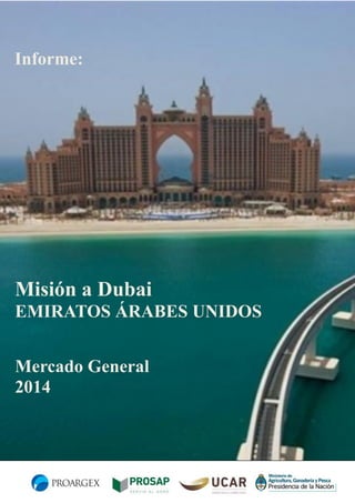 Informe:

Misión a Dubai
EMIRATOS ÁRABES UNIDOS
Mercado General
2014

 