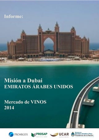 Informe:

Misión a Dubai
EMIRATOS ÁRABES UNIDOS
Mercado de VINOS
2014

 