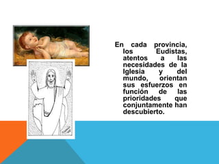 En cada provincia,
los Eudistas,
atentos a las
necesidades de la
Iglesia y del
mundo, orientan
sus esfuerzos en
función de las
prioridades que
conjuntamente han
descubierto.