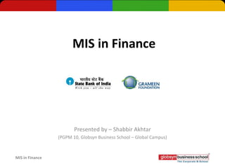 MIS in Finance




                        Presented by – Shabbir Akhtar
                 (PGPM 10, Globsyn Business School – Global Campus)



MIS in Finance
 