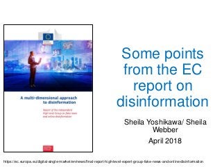 Some points
from the EC
report on
disinformation
Sheila Yoshikawa/ Sheila
Webber
April 2018
https://ec.europa.eu/digital-single-market/en/news/final-report-high-level-expert-group-fake-news-and-online-disinformation
 