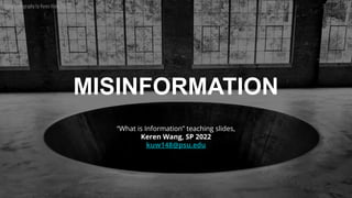 MISINFORMATION
Digital photography by Keren Wang 2020
“What is Information” teaching slides,
Keren Wang, SP 2022
kuw148@psu.edu
 