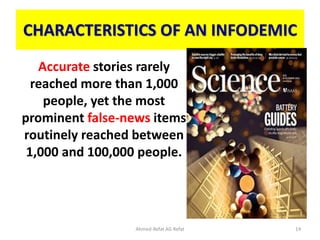 CHARACTERISTICS OF AN INFODEMIC
Accurate stories rarely
reached more than 1,000
people, yet the most
prominent false-news items
routinely reached between
1,000 and 100,000 people.
Ahmed-Refat AG Refat 14
 