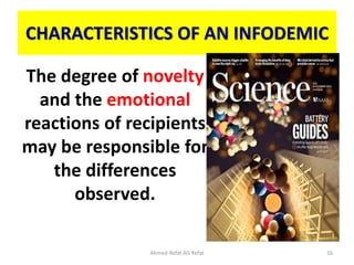 CHARACTERISTICS OF AN INFODEMIC
The degree of novelty
and the emotional
reactions of recipients
may be responsible for
the differences
observed.
Ahmed-Refat AG Refat 16
 