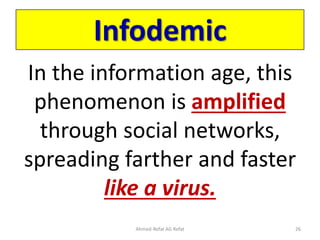 Infodemic
In the information age, this
phenomenon is amplified
through social networks,
spreading farther and faster
like a virus.
Ahmed-Refat AG Refat 26
 