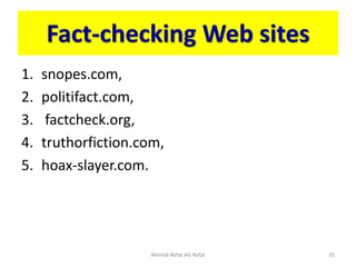 Fact-checking Web sites
1. snopes.com,
2. politifact.com,
3. factcheck.org,
4. truthorfiction.com,
5. hoax-slayer.com.
Ahmed-Refat AG Refat 35
 