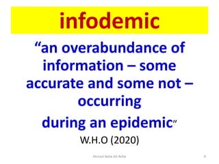 infodemic
“an overabundance of
information – some
accurate and some not –
occurring
during an epidemic”
W.H.O (2020)
Ahmed-Refat AG Refat 8
 