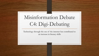 Misinformation Debate
C4: Digi-Debating
Technology through the use of the internet has contributed to
an increase in literacy skills

 