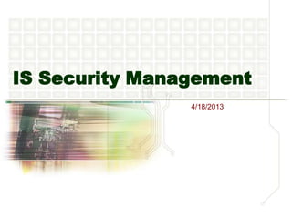 IS Security Management
                4/18/2013
 