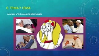 6. TEMA Y LEMA
Anunciar y Testimoniar la Misericordia
 