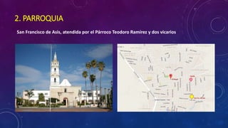 2. PARROQUIA
San Francisco de Asis, atendida por el Párroco Teodoro Ramírez y dos vicarios
 
