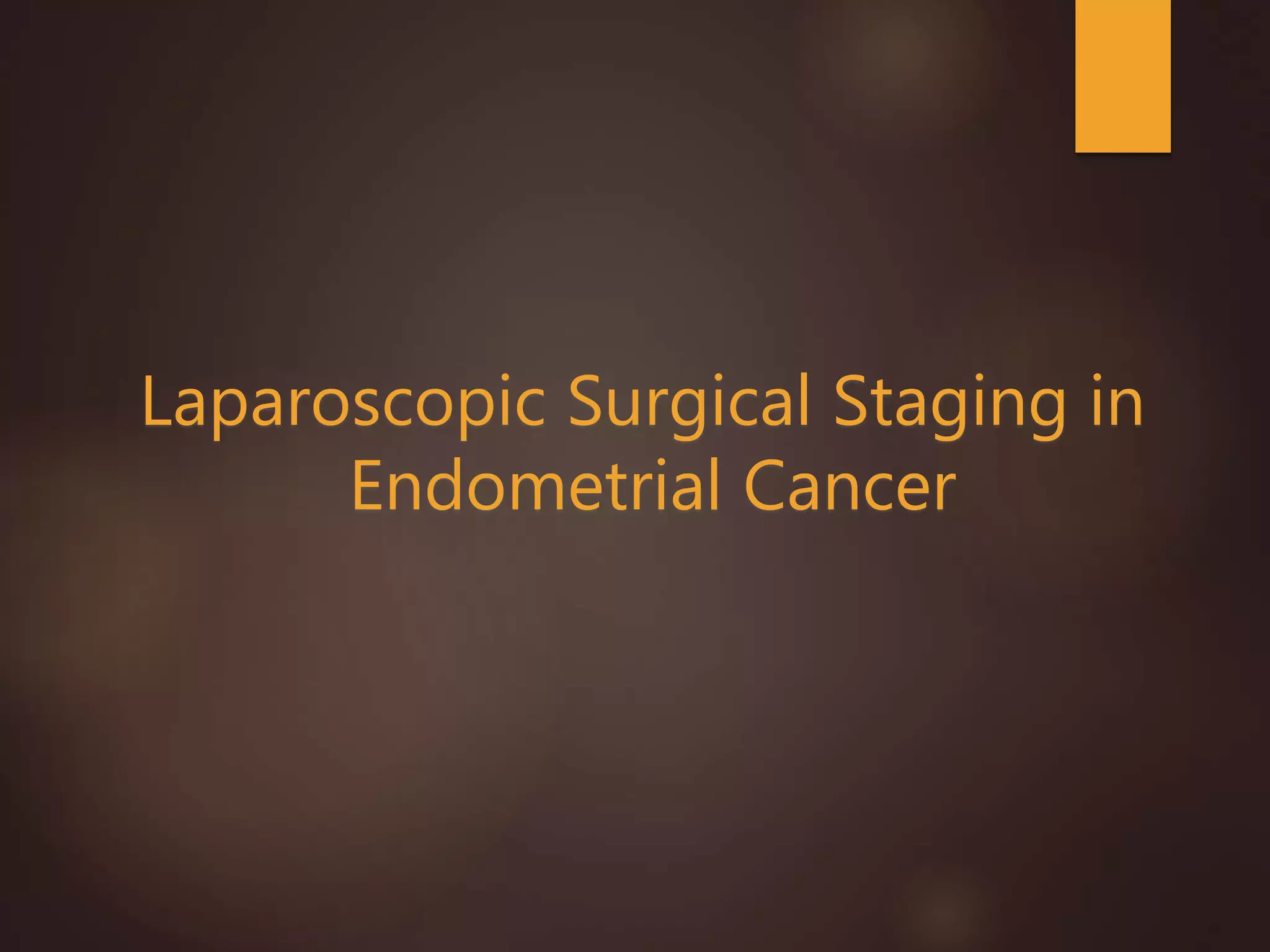 Laparoscopic Surgical Staging in
Endometrial Cancer
 