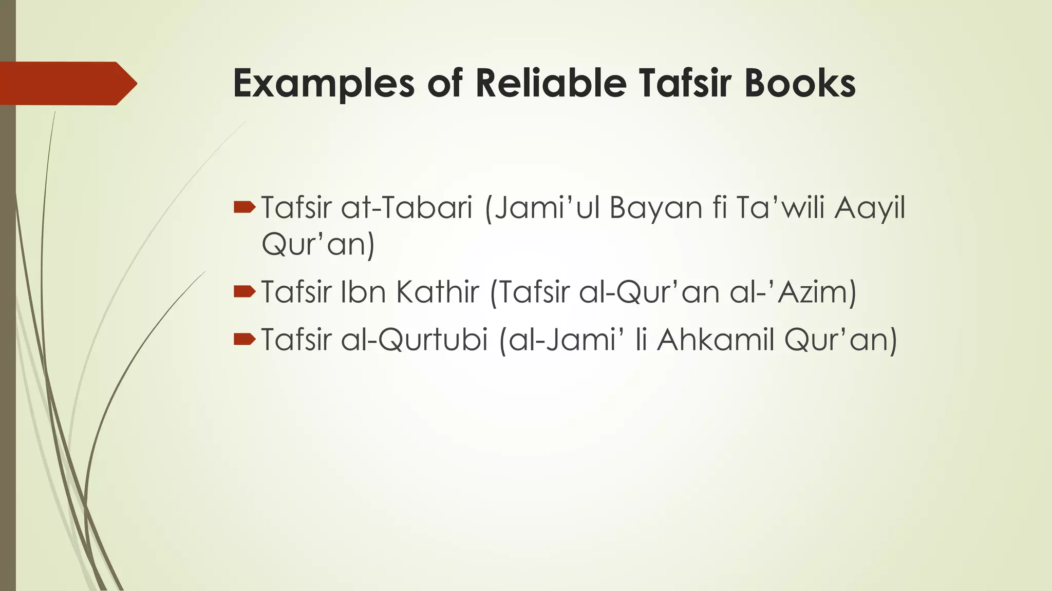 Examples of Reliable Tafsir Books
Tafsir at-Tabari (Jami’ul Bayan fi Ta’wili Aayil
Qur’an)
Tafsir Ibn Kathir (Tafsir al-Qur’an al-’Azim)
Tafsir al-Qurtubi (al-Jami’ li Ahkamil Qur’an)
 