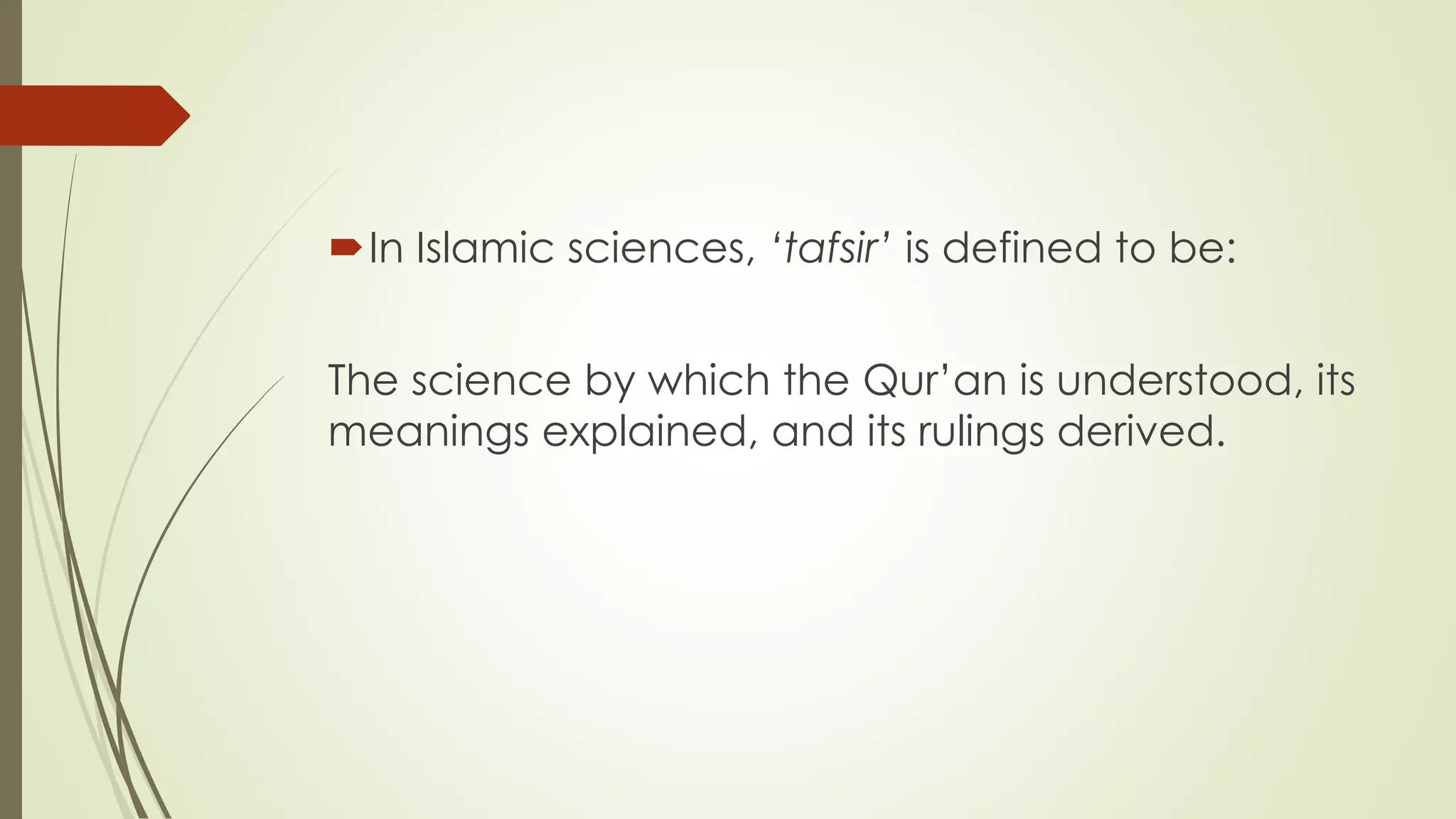 In Islamic sciences, ‘tafsir’ is defined to be:
The science by which the Qur’an is understood, its
meanings explained, and its rulings derived.
 