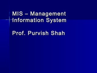 MIS – ManagementMIS – Management
Information SystemInformation System
Prof. Purvish ShahProf. Purvish Shah
 