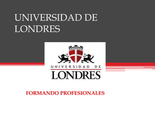 UNIVERSIDAD DE
LONDRES
FORMANDO PROFESIONALES
 