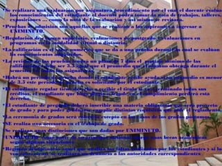 ഊ
▼Se realizara una evaluación por asignatura procedimiento por el cual el docente evalúa
   los conocimientos del estudiante el docente podrá tomar la nota de trabajos, talleres,
   exposiciones … como la nota de la evaluación y así mismo se revisara.
▼Pruebas de admisión son aquellas que se realizan a los aspirantes a ingresar a
   UNIMINUTO.
▼Regulación de examen supletorio, evaluaciones de postgrado y evaluaciones en
   programas en la modalidad virtual o distancia.
▼La calificación es el valor numérico que se da a una prueba durante la cual se evalúan
   lis conocimientos adquiridos.
▼La revisión de las pruebas tendrá un plazo de 7 días el puntaje mínimo de las
   calificaciones debe ser 3.5 igual que el promedio que el alumno obtenga durante el
   semestre en todas las asignaturas.
▼Habrá un periodo de prueba donde el estudiante recibe ayuda si su promedio es menor
   de 3.5 este periodo de prueba es solicitado por el estudiante.
▼El estudiante regular tiene derecho a recibir el titulo si ya a terminado todos sus
   créditos, el estudiante que haga plagio o fraude en el cumplimiento perderá esta
   derecho.
▼El estudiante de pregrado deberá inscribir una materia obligatoria que será proyecto
   de grado y para poder graduarse cumplir distintos requisitos que pide el reglamento.
▼La ceremonia de grados será colectiva excepto en los casos de los grados póstumos.
▼SE realiza una accesoria en el trabajo de grado.
▼Se realizan unas distinciones que son dadas por UNIMINUTO.
▼UNIMINUTO como parte de su principio misional otorga unas becas académicas
   según algunas situaciones
▼Régimen disciplinario aquel que analiza las faltas realizadas por los estudiantes y si lo
   ven conveniente se realizara un denuncio a las autoridades correspondientes
 