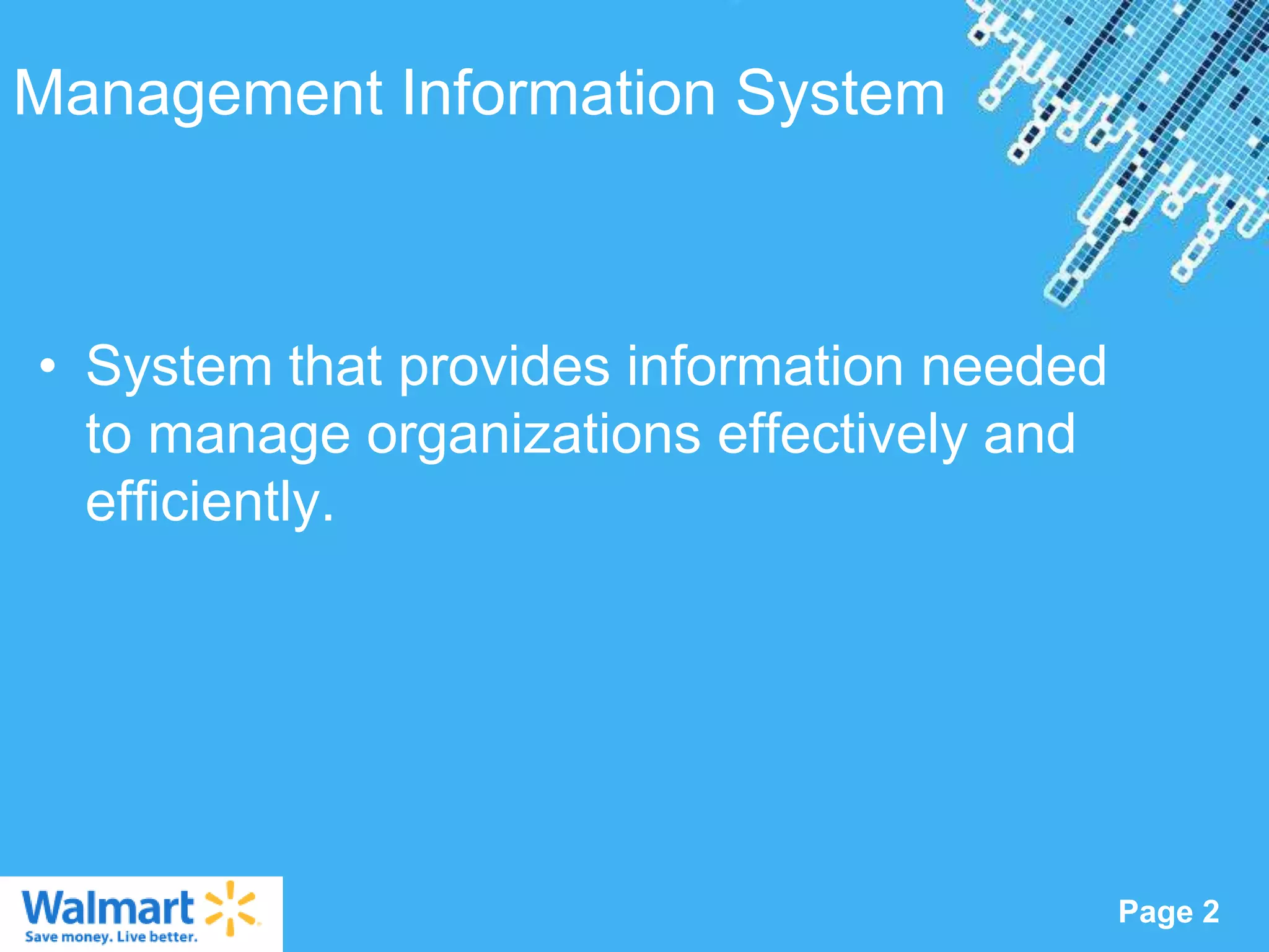 Management Information System



• System that provides information needed
  to manage organizations effectively and
  efficiently.




                Powerpoint Templates
                                            Page 2
 