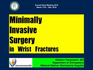 Minimally	
Invasive	
Surgery	
in	Wrist	Fractures
Nattakul Yamprasert, MD
Department of Orthopedics
Maharat Nakhon Ratchasima Hospital
1
 