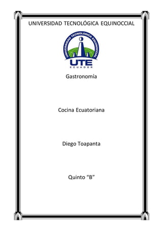 UNIVERSIDAD TECNOLÓGICA EQUINOCCIAL 
Gastronomía 
Cocina Ecuatoriana 
Diego Toapanta 
Quinto “B” 
 