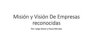 Misión y Visión De Empresas
reconocidas
Por: Jorge Stiven y Paula Mendez
 