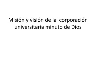 Misión y visión de la corporación
  universitaria minuto de Dios
 