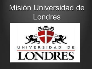 Misión Universidad de
Londres
 