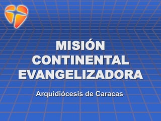 MISIÓN
  CONTINENTAL
EVANGELIZADORA
  Arquidiócesis de Caracas
 