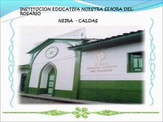 INSTITUCION EDUCATIVA NUESTRA SE ÑORA DEL
ROSARIO

             NEIRA - CALDAS
 