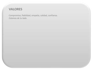 VALORES
Compromiso, fiabilidad, empatía, calidad, confianza.
Estamos de tu lado.
 