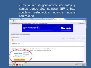 7.Por ultimo diligenciamos los datos y
vamos donde dice cambiar NIP y listo
quedara establecida nuestra nueva
contraseña
 