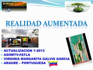  ACTUALIZACION 1-2013
 ASOMTV-FATLA
 VIRGINIA MARGARITA GALVIS GARCIA
 ARAURE – PORTUGUESA
 