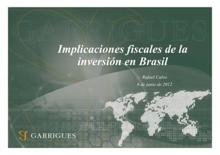 Implicaciones fiscales de la
   inversión en Brasil
                   Rafael Calvo
                 6 de junio de 2012
 