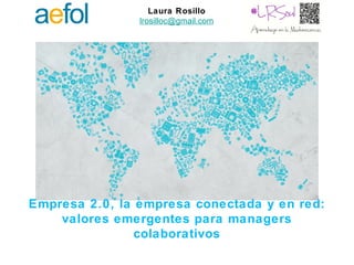 Laura Rosillo
                lrosilloc@gmail.com




Empresa 2.0, la empresa conectada y en red:
    valores emergentes para managers
                colaborativos
 