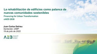 La rehabilitación de edificios como palanca de
nuevas comunidades sostenibles
Financing for Urban Transformation
citiES 2030
Juan Carlos Delrieu
Santander, UIMP
19 de julio de 2022
 