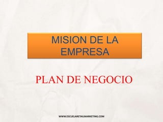PLAN DE NEGOCIO
MISION DE LA
EMPRESA
WWW.ESCUELARETAILMARKETING.COM
 