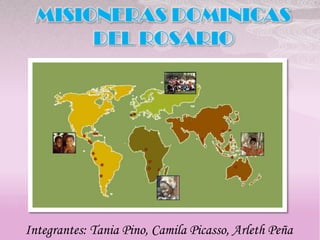 MISIONERAS DOMINICAS
       DEL ROSARIO




Integrantes: Tania Pino, Camila Picasso, Arleth Peña
 