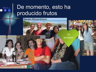 De momento, esto ha producido frutos Guinea Ecuatorial Nacala (Mozambique) Sacaba (Bolivia) San Pedro (Honduras) 15 enviados 