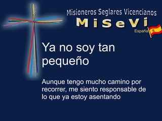 Ya no soy tan pequeño Aunque tengo mucho camino por recorrer, me siento responsable de lo que ya estoy asentando 