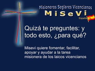 Quizá te preguntes: y todo esto, ¿para qué? Misevi quiere fomentar, facilitar, apoyar y ayudar a la tarea  misionera de los laicos vicencianos 