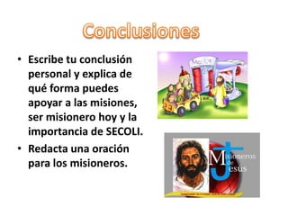 ConclusionesEscribe tu conclusión personal y explica de qué forma puedes apoyar a las misiones, ser misionero hoy y la importancia de SECOLI.Redacta una oración para los misioneros.