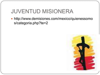 JUVENTUD MISIONERAhttp://www.demisiones.com/mexico/quienessomos/categoria.php?te=2