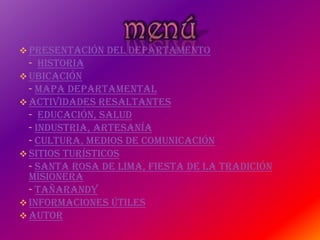  Presentación del Departamento
- Historia
 Ubicación
- Mapa Departamental
 Actividades Resaltantes
- Educación, Salud
- Industria, Artesanía
- Cultura, Medios de Comunicación
 Sitios Turísticos
- Santa Rosa de Lima, Fiesta de la Tradición
Misionera
- Tañarandy
 Informaciones Útiles
 Autor
 