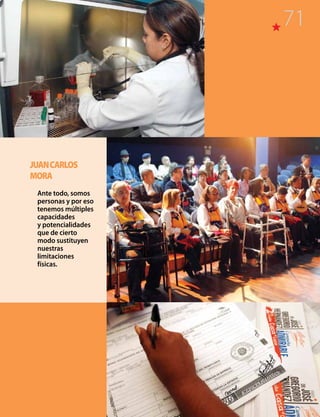 JUANCARLOS
MORA
Ante todo, somos
personas y por eso
tenemos múltiples
capacidades
y potencialidades
que de cierto
modo sustituyen
nuestras
limitaciones
físicas.
71
 