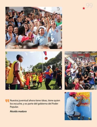 Nuestra juventud ahora tiene ideas, tiene quien
los escuche, y es parte del gobierno del Poder
Popular.
Nicolás maduro
99
 