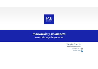 Innovación y su Impacto
en el Liderazgo Empresarial
Fausto García
www.faustogarcia.com
fgarcia@iae.edu.ar
@garcia_fausto
 