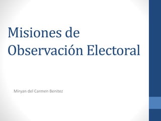 Misiones de
Observación Electoral
Miryan del Carmen Benitez
 