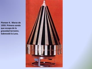 Pioneer 4. Marzo de
1959. Primera sonda
que escapa de la
gravedad terrestre.
Sobrevoló la Luna.
 